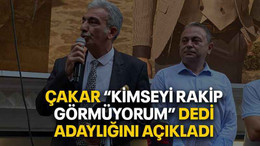 Çakar “Kimseyi rakip görmüyorum” dedi adaylığını açıkladı